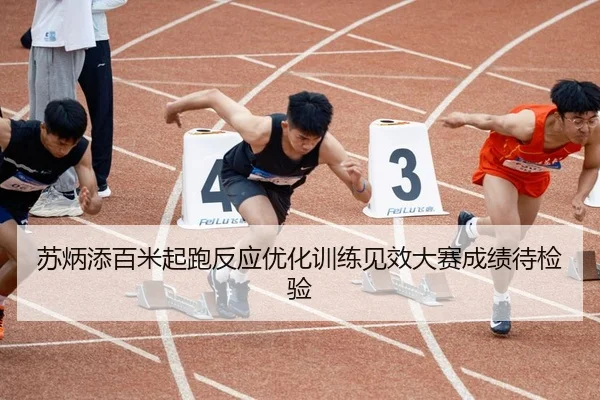 苏炳添百米起跑反应优化训练见效大赛成绩待检验