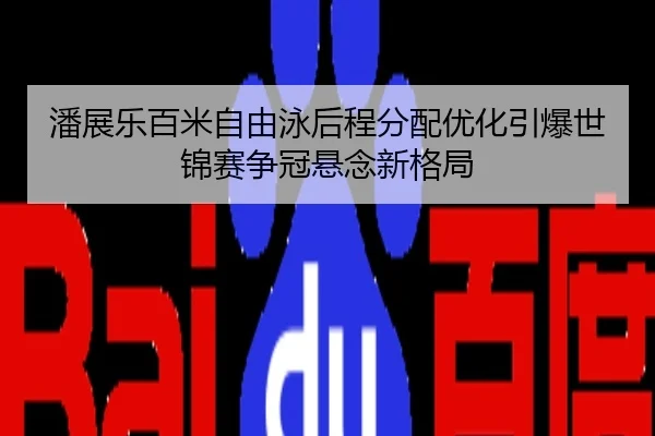 潘展乐百米自由泳后程分配优化引爆世锦赛争冠悬念新格局