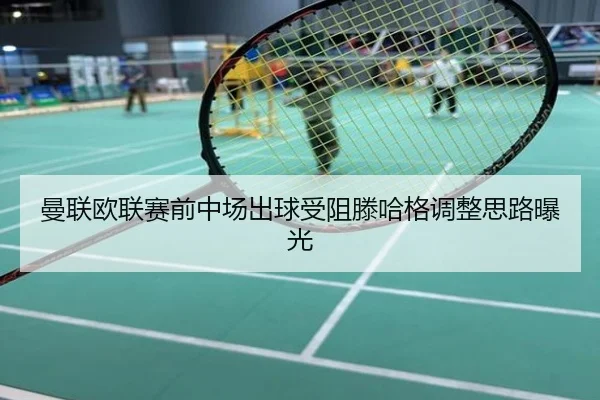 曼联欧联赛前中场出球受阻滕哈格调整思路曝光
